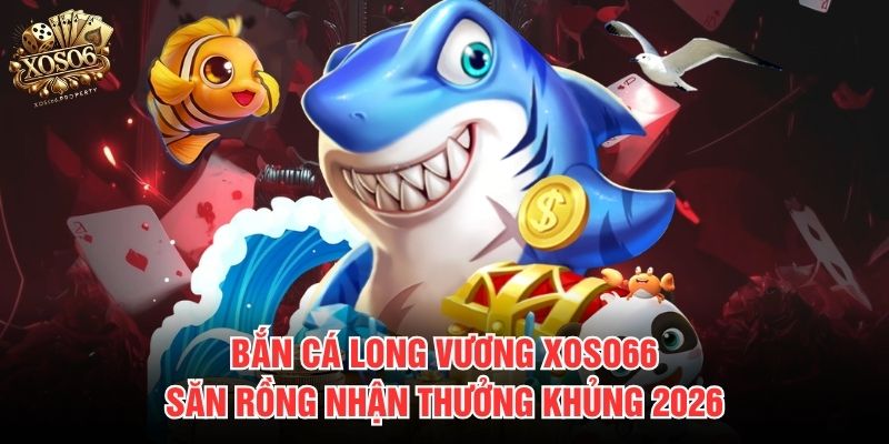 Bắn cá Long Vương Xoso66