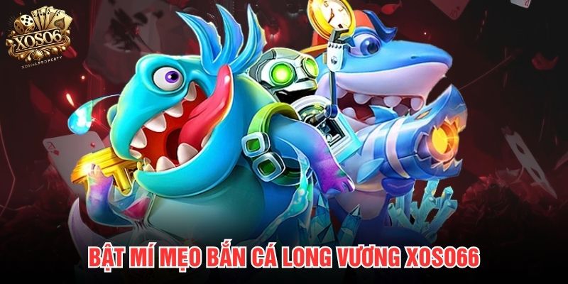 Bật mí mẹo bắn cá Long Vương Xoso66