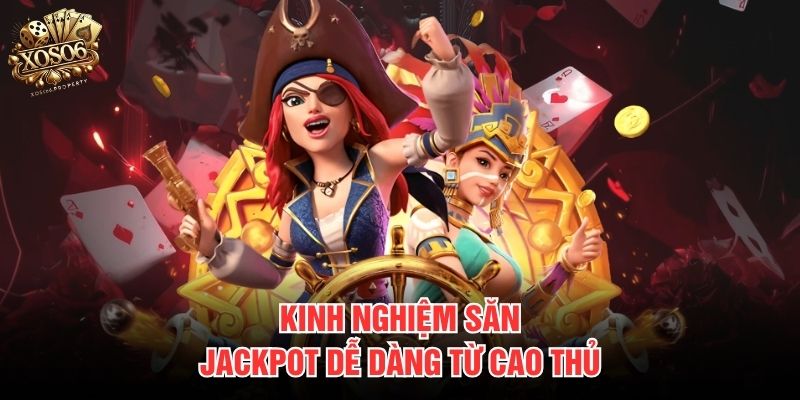 Kinh nghiệm săn Jackpot dễ dàng từ cao thủ