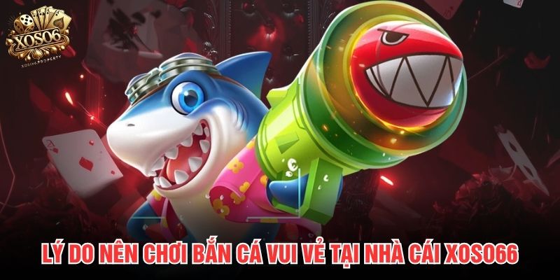 Lý do nên chơi Bắn cá vui vẻ tại nhà cái Xoso66