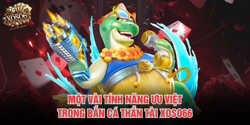 Một vài tính năng ưu việt trong bắn cá Thần Tài Xoso66